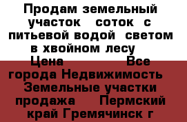 Продам земельный участок 6 соток, с питьевой водой, светом  в хвойном лесу . › Цена ­ 600 000 - Все города Недвижимость » Земельные участки продажа   . Пермский край,Гремячинск г.